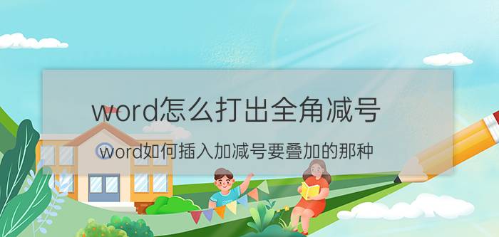 word怎么打出全角减号 word如何插入加减号要叠加的那种？